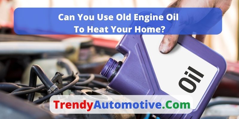 Can You Use Old Engine Oil To Heat Your Home? - TrendyAutomotive.com